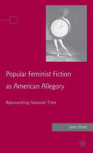 Title: Popular Feminist Fiction as American Allegory: Representing National Time, Author: J. Elliott