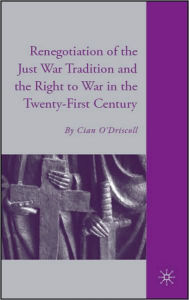 Title: The Renegotiation of the Just War Tradition and the Right to War in the Twenty-First Century, Author: C. O'Driscoll