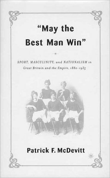 May the Best Man Win: Sport, Masculinity, and Nationalism in Great Britain and the Empire, 1880-1935