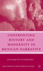 Title: Confronting History and Modernity in Mexican Narrative, Author: E. Guerrero