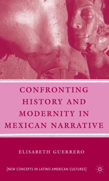 Confronting History and Modernity in Mexican Narrative