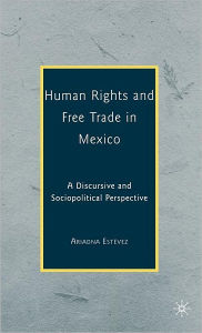 Title: Human Rights and Free Trade in Mexico: A Discursive and Sociopolitical Perspective / Edition 1, Author: Ariadna Estévez