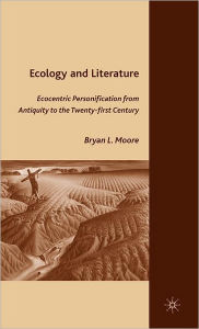 Title: Ecology and Literature: Ecocentric Personification from Antiquity to the Twenty-first Century, Author: B. Moore