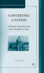 Title: Converting a Nation: A Modern Inquisition and the Unification of Italy, Author: A. Lang