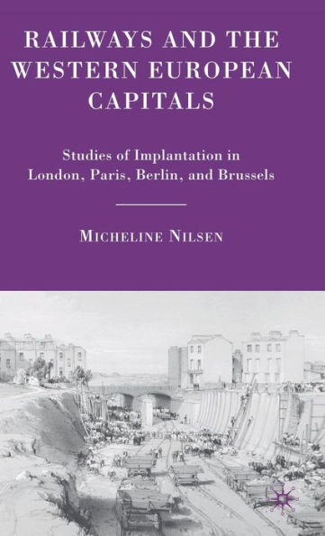 Railways and the Western European Capitals: Studies of Implantation in London, Paris, Berlin, and Brussels