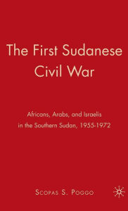 Title: The First Sudanese Civil War: Africans, Arabs, and Israelis in the Southern Sudan, 1955-1972, Author: S. Poggo