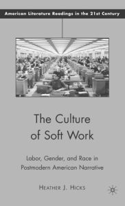 Title: The Culture of Soft Work: Labor, Gender, and Race in Postmodern American Narrative, Author: H. Hicks
