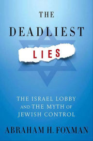 Title: The Deadliest Lies: The Israel Lobby and the Myth of Jewish Control, Author: Abraham H. Foxman