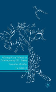 Title: Writing Plural Worlds in Contemporary U.S. Poetry: Innovative Identities, Author: J. Keller