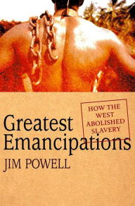 Title: Greatest Emancipations: How the West Abolished Slavery, Author: Jim Powell