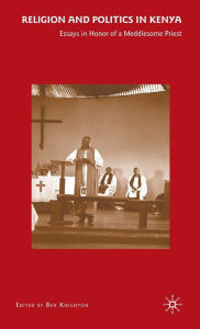 Title: Religion and Politics in Kenya: Essays in Honor of a Meddlesome Priest, Author: B. Knighton