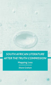 Title: South African Literature after the Truth Commission: Mapping Loss, Author: S. Graham