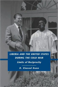 Title: Liberia and the United States during the Cold War: Limits of Reciprocity, Author: D. Dunn