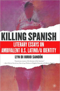Title: Killing Spanish: Literary Essays on Ambivalent U.S. Latino/a Identity, Author: L. Sandin