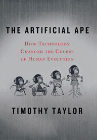 Title: The Artificial Ape: How Technology Changed the Course of Human Evolution, Author: Timothy Taylor