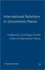 International Relations in Uncommon Places: Indigeneity, Cosmology, and the Limits of International Theory