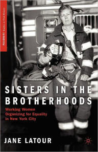 Title: Sisters in the Brotherhoods: Working Women Organizing for Equality in New York City, Author: J. LaTour