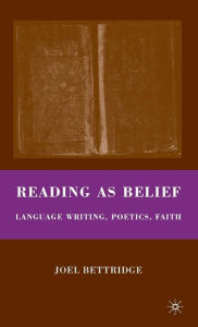 Title: Reading as Belief: Language Writing, Poetics, Faith, Author: J. Bettridge