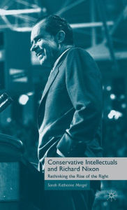 Title: Conservative Intellectuals and Richard Nixon: Rethinking the Rise of the Right, Author: S. Mergel