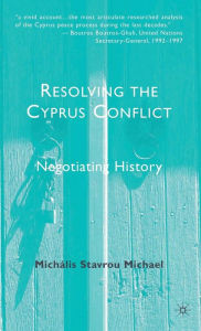 Title: Resolving the Cyprus Conflict: Negotiating History, Author: M. Michael