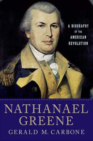 Title: Nathanael Greene: A Biography of the American Revolution, Author: Gerald M. Carbone