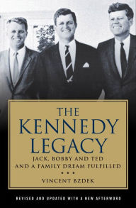 Title: The Kennedy Legacy: Jack, Bobby and Ted and a Family Dream Fulfilled, Author: Vincent Bzdek