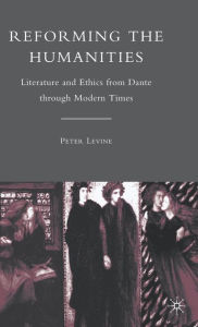 Title: Reforming the Humanities: Literature and Ethics from Dante through Modern Times, Author: P. Levine