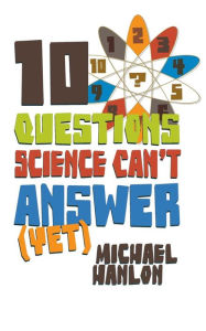 Title: 10 Questions Science Can't Answer (Yet): A Guide to Science's Greatest Mysteries, Author: M. Hanlon