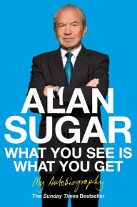 Title: What You See Is What You Get: My Autobiography, Author: Alan Sugar