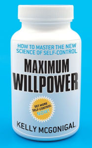 Maximum Willpower: How to Master the New Science of Self-Control