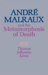 Title: Andre? Malraux and the Metamorphosis of Death, Author: Thomas Jefferson Kline