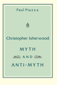Title: Christopher Isherwood: Myth and Anti-Myth, Author: Paul Piazza