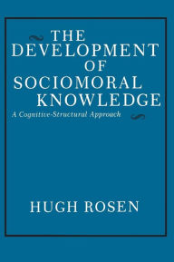 Title: The Development of Sociomoral Knowledge: A Cognitive-Structural Approach / Edition 1, Author: Hugh Rosen
