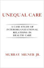 Unequal Care: A Case Study of Interorganizational Relations in Health Care