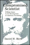 Title: The Compromised Scientist: William James in the Development of American Psychology, Author: Daniel W. Bjork