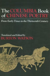 Title: The Columbia Book of Chinese Poetry: From Early Times to the Thirteenth Century / Edition 1, Author: Burton Watson