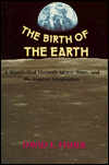 Title: The Birth of the Earth: A Wanderlied Through Space, Time, and the Human Imagination / Edition 1, Author: David E. Fisher