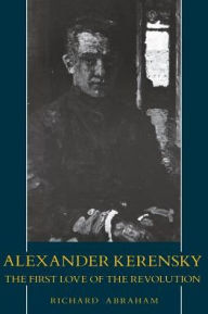 Title: Alexander Kerensky: The First Love of the Revolution, Author: Richard Abraham