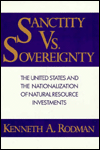 Title: Sanctity Versus Sovereignty: The United States and the Nationalization of Natural Resource Investments, Author: Kenneth Rodman