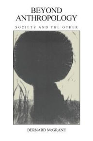 Title: Beyond Anthropology: Society and the Other / Edition 1, Author: Bernard McGrane