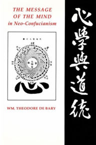 Title: The Message of the Mind in Neo-Confucianism, Author: Wm. Theodore De Bary