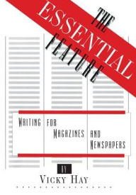 Title: The Essential Feature: Writing for Magazines and Newspapers / Edition 1, Author: Vicky Hay