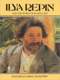 Title: Ilya Repin and the World of Russian Art, Author: Elizabeth Valkenier