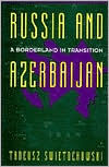 Title: Russia and Azerbaijan: A Borderland in Transition, Author: Tadeusz Swietochowski