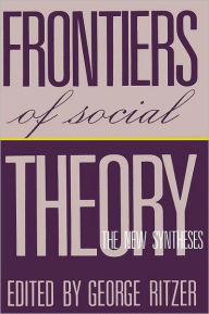 Title: Frontiers of Social Theory: The New Synthesis / Edition 1, Author: George Ritzer