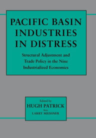 Title: Pacific Basin Industries in Distress: Structural Adjustment and Trade Policy in the Nine Industrialized Economies, Author: Hugh Patrick