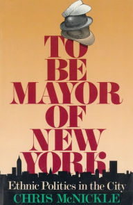 Title: To Be Mayor of New York: Ethnic Politics in the City / Edition 1, Author: Chris McNickle