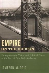 Title: Empire on the Hudson: Entrepreneurial Vision and Political Power at the Port of New York Authority / Edition 1, Author: Jameson Doig