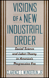 Title: Visions of a New Industrial Order: Social Science and Labor Theory in America's Progressive Era, Author: Clarence Wunderlin