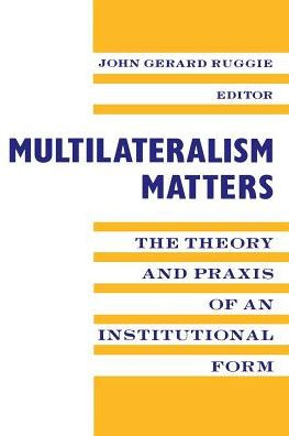 Multilateralism Matters: The Theory and Praxis of an Institutional Form / Edition 1